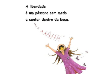 A liberdade
é um pássaro sem medo
a cantar dentro da boca.