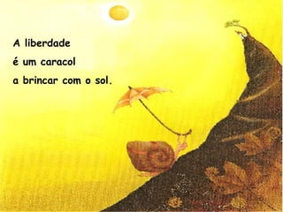 A liberdade
é um caracol
a brincar com o sol.