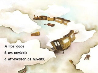 A liberdade
é um comboio
a atravessar as nuvens.