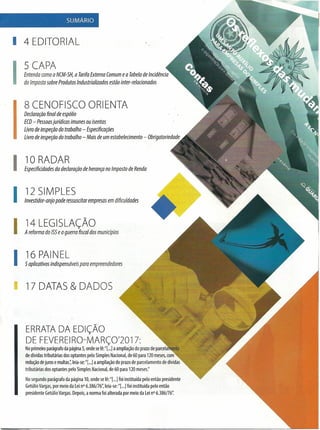 ERRATA DA EDiÇÃO
DE FEVEREIRO-MARÇO'2017:
Noprimeiro parágrafo da página 5, onde se lê:"I...]a ampliação do prazo de parcela nto
de dívidas tributárias dos optantes pelo Simples Nacional, de 60 para 120 meses, com
redução de juros e multas:; leia-se: "I...]a ampliação do prazo de parcelamento de dívidas
tributárias dos optantes pelo Simples Nacional, de 60 para 120 meses:'
Nosegundo parágrafo da página 10, onde se lê:"[...]foi instituídapelo então presidente
Getúlio Vargas, por meio da LeinO6.386/76'; leia-se: "I...]foi instituída pelo então
presidente Getúlio Vargas. Depois, a norma foi alterada por meio da LeinO6.386/76':
SUMÁRIO
I 4 EDITORIAL
l1nteS~~~ NCM-5H, a Tarifa Externa Comum e a Tabela de Incidência
do Imposto sobre Produtos Industrializados estão inter-relacionados
8 CENOFISCO ORIENTA
Declaração final de espólio
ECD- Pessoasjurídicas imunes ou isentas
Livro de inspeção do trabalho - Especificações
Livro de inspeção do trabalho - Mais de um estabelecimento - Obrigatoriedade
I10 RADAR
Especificidades da declaração de herança no Imposto de Renda
I12 SIMPLES
Investidor-anjo pode ressuscitar empresas em dificuldades
I14 LEGISLAÇÃO
A reforma do 155e a guerra fiscal dos municípios
I16 PAINEL
5 aplicativos indispensáveis para empreendedores
I 17 DATAS & DADOS
 