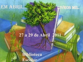 Em abril... livros mil. 27 a 29 de Abril  2011 Biblioteca Escolar 
