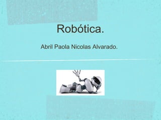 Robótica.
Abril Paola Nicolas Alvarado.
 