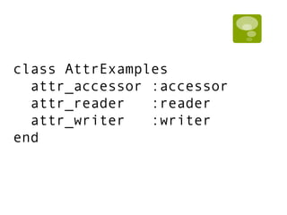 class AttrExamples
attr_accessor :accessor
attr_reader :reader
attr_writer :writer
end
 