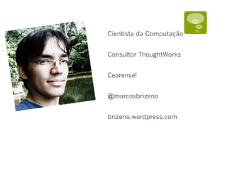 Cientista da Computação
Consultor ThoughtWorks
Cearense!
@marcosbrizeno
brizeno.wordpress.com
 