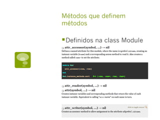 Métodos que definem
métodos
§ Definidos na class Module
 