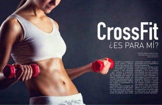{84}www.revistavenuscuba.wordpress.com
revistavenus@gmail.com {85}www.revistavenuscuba.wordpress.com
revistavenus@gmail.com
Crossfit es un programa de
fuerza central y entrena-
miento físico general, don-
de se realizan movimientos
funcionales en constante
variación y alta intensidad,
para mantener o incrementar
nuestra condición física. Combina
tres modalidades para obtener el
máximo rendimiento posible en
una sesión de entrenamiento: gim-
nasia, acondicionamiento metabó-
lico (cardio) y levantamiento de
pesas olímpicas.
Considerado como el deporte del
fitness, el Crossfit lo pueden practi-
car todos aquellos que desean te-
ner un físico de atleta. Sin embargo
puede ser peligroso, pues ciertos
movimientos presentan riesgos si
previamente no se ha aprendido la
técnica correctamente.
Crossfit probó sus métodos en per-
sonas sedentarias, con sobrepeso,
patológicas y de la tercera edad,
para descubrir que estas poblacio-
nes especiales eran igualmente exi-
tosas como buenos deportistas. Si
este programa funciona tanto para
esquiadores olímpicos, como para
persona con sobrepeso y sedenta-
rias, entonces también funcionará
para ustedes, chicas. Sus necesida-
des y las de un deportista Olímpico
difieren en grado, pero no en tipo.
Por supuesto que no podrán cargar
el mismo peso en las sentadillas,
pero ambos necesitan ejercitarlas.
CrossFitES PARA MÍ?
?
PERSONAL TRAINER: Yoander Díaz Torres
(Entrenador del gimnasio Centro Fitness
“Jóvenes de Florencia”
 