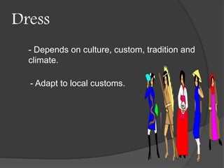 Dress 
- Depends on culture, custom, tradition and 
climate. 
- Adapt to local customs. 
 