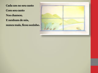 Cadaum no seucanto
Comseucanto
Nos chamou.
E nenhumdenós,
nuncamais,ficousozinho.
 