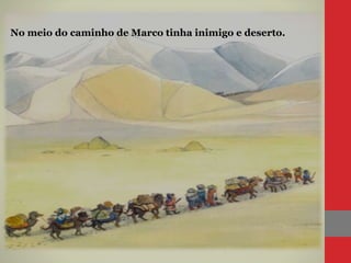 No meio do caminho de Marco tinha inimigo e deserto.
 