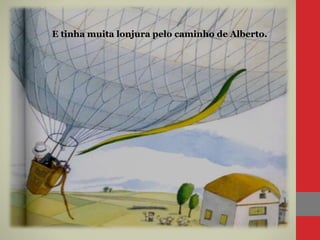 E tinha muita lonjura pelo caminho de Alberto.
 