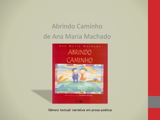 Abrindo Caminho
de Ana Maria Machado
Gênero textual: narrativa em prosa poética
 