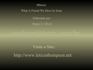 Música: What A Friend We Have In Jesus Elaborado por: Sérgio S. Oliver [email_address] Visite o Site: http://www.leticiathompson.net   