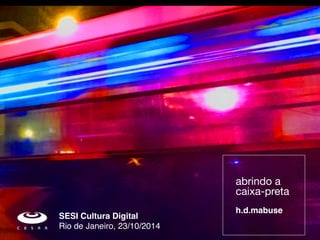 abrindo a 
caixa-preta 
! 
h.d.mabuse 
SESI Cultura Digital! 
Rio de Janeiro, 23/10/2014 
 