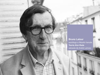 Teoria Ator-RBrueno Ldatouer! 
sociólogo e filósofo francês! 
Teoria Ator-Rede! 
(através de André Lemos) 
 