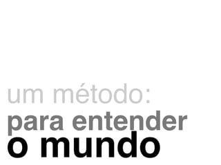 ! 
um método:! 
para entender! 
o mundo 
 