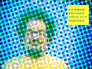 h . d . m a b u s e 
@hdmabuse 
m a b u s e . a r t . b r 
c e s a r. o r g . b r 
 
