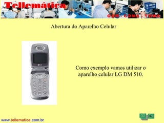 11/08/2004 - 10:30 Criação e Desenvolvimento Tellemática Telecom1
Abertura do Aparelho Celular
Como exemplo vamos utilizar o
aparelho celular LG DM 510.
 