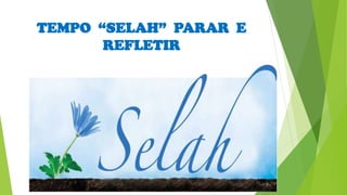 TEMPO “SELAH” PARAR E
REFLETIR
 