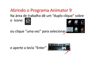 Abrindo o Programa Animator 9
Na área de trabalho dê um “duplo clique” sobre
o ícone:

ou clique “uma vez” para selecionar



e aperte a tecla “Enter”
 