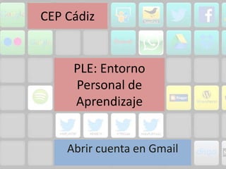 PLE: Entorno
Personal de
Aprendizaje
Abrir cuenta en Gmail
 
