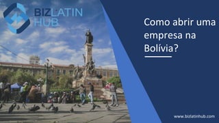 Como abrir uma
empresa na
Bolívia?
www.bizlatinhub.com
 