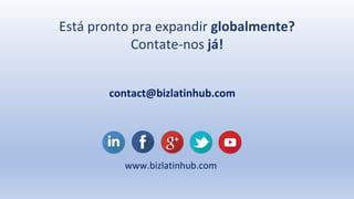 Está pronto pra expandir globalmente?
Contate-nos já!
contact@bizlatinhub.com
www.bizlatinhub.com
 