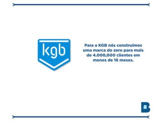 Para a KGB nós construímos
uma marca do zero para mais
  de 4.000,000 clientes em
     menos de 16 meses.
 