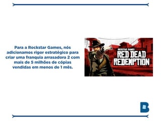 Para a Rockstar Games, nós
 adicionamos rigor estratégico para
criar uma franquia arrasadora 2 com
     mais de 5 milhões de cópias
    vendidas em menos de 1 mês.
 