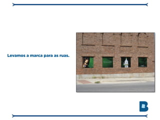 Levamos a marca para as ruas.
 