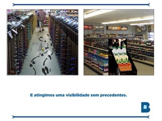 E atingimos uma visibilidade sem precedentes.
 