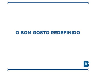 O BOM GOSTO REDEFINIDO
 