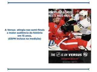 A Versus atingiu nas semi-finais
 a maior audiência da história
          em 15 anos.
  (ESPN inclusa na medição)
 