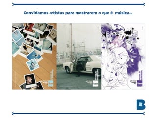 Convidamos artistas para mostrarem o que é música...
 