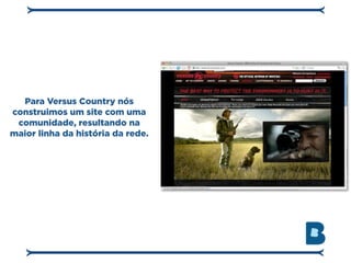Para Versus Country nós
construimos um site com uma
 comunidade, resultando na
maior linha da história da rede.
 