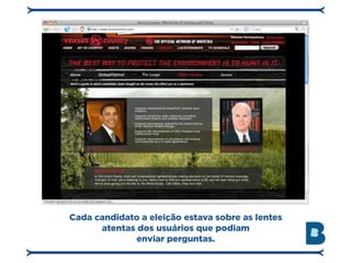 Cada candidato a eleição estava sobre as lentes
      atentas dos usuários que podiam
              enviar perguntas.
 