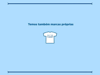 Temos também marcas próprias
 