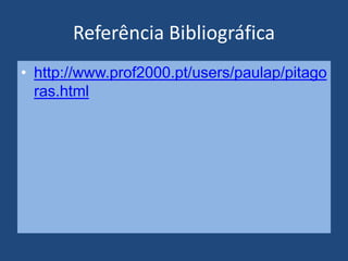 Referência Bibliográfica
• http://www.prof2000.pt/users/paulap/pitago
ras.html
 
