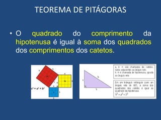 TEOREMA DE PITÁGORAS
• O quadrado do comprimento da
hipotenusa é igual à soma dos quadrados
dos comprimentos dos catetos.
 