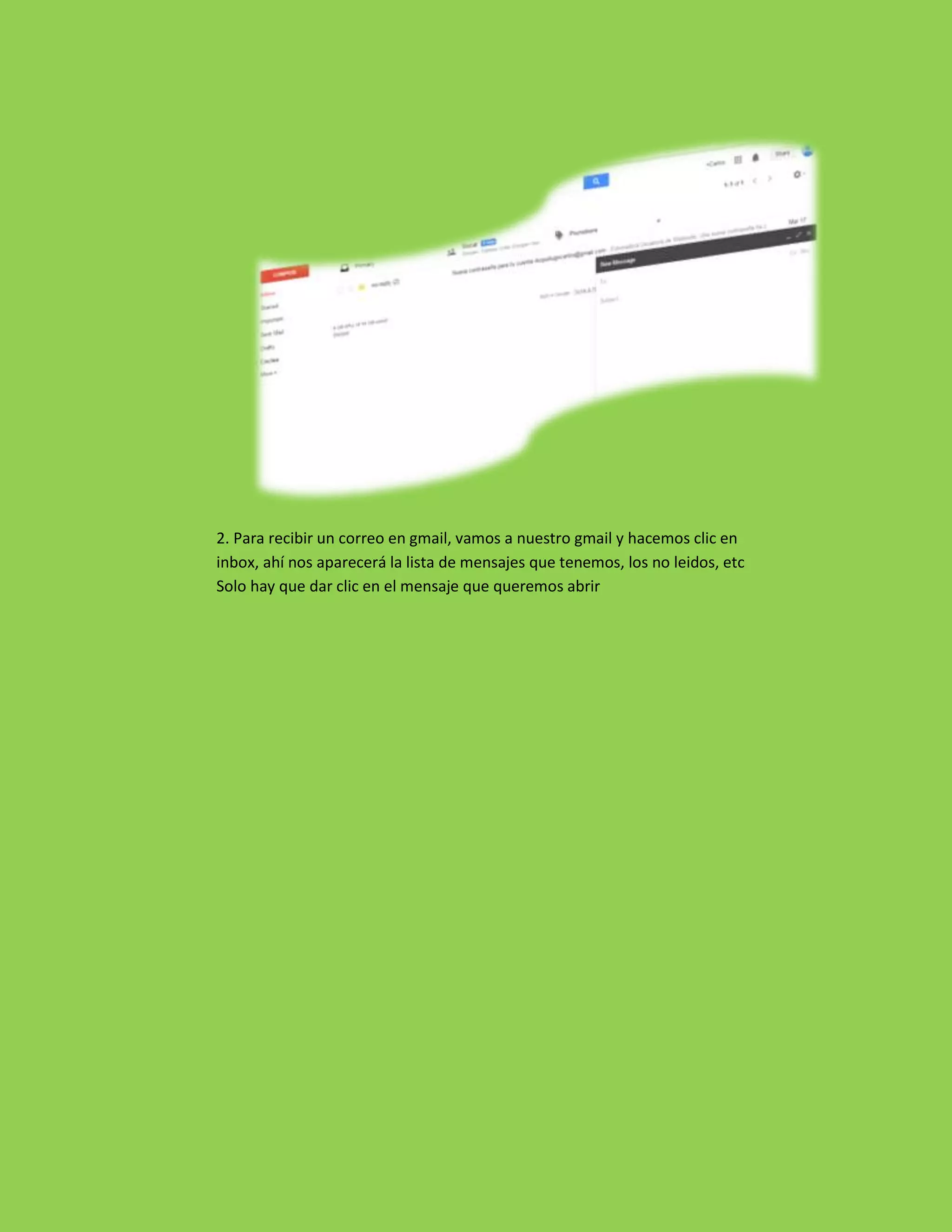 2. Para recibir un correo en gmail, vamos a nuestro gmail y hacemos clic en
inbox, ahí nos aparecerá la lista de mensajes que tenemos, los no leidos, etc
Solo hay que dar clic en el mensaje que queremos abrir
 