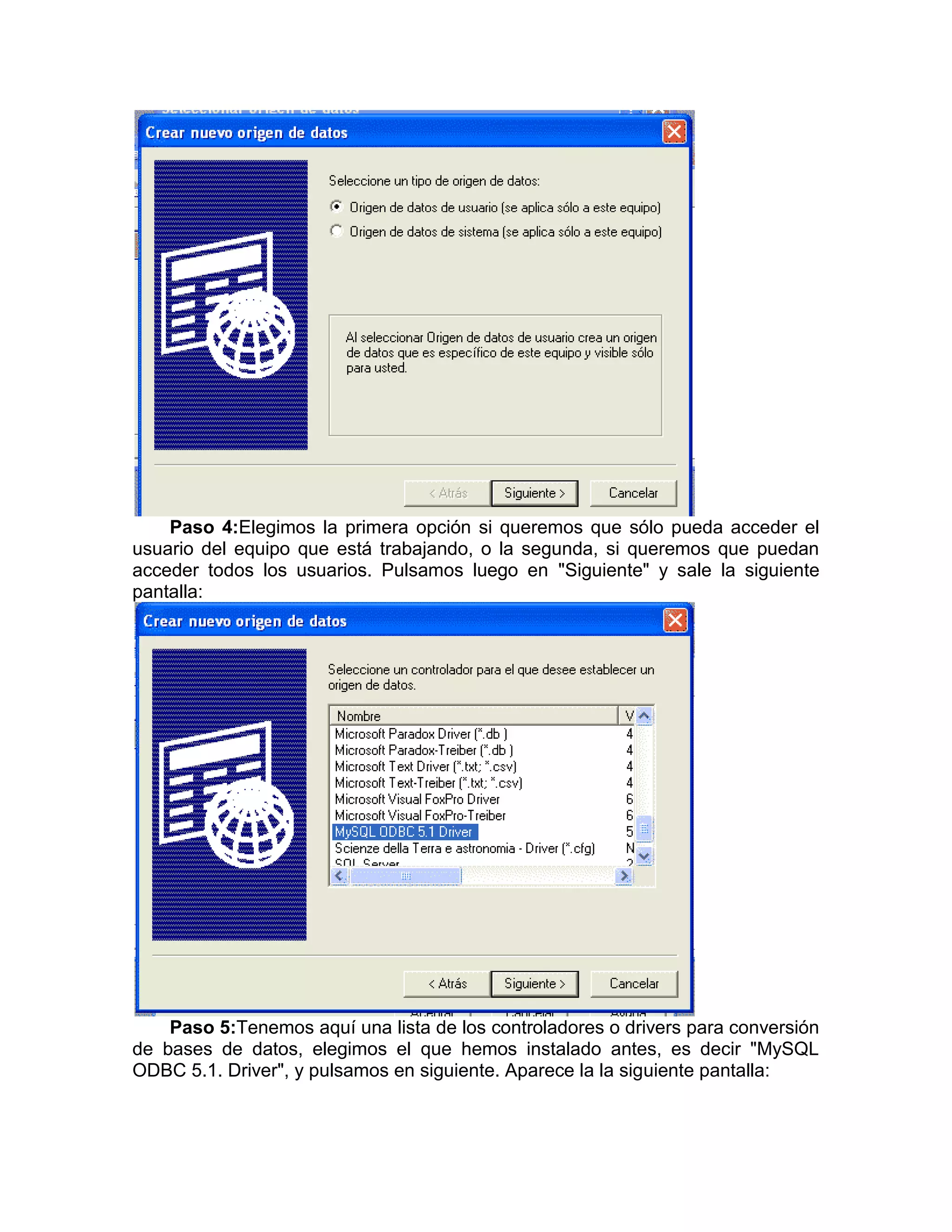 Paso 4:Elegimos la primera opción si queremos que sólo pueda acceder el
usuario del equipo que está trabajando, o la segunda, si queremos que puedan
acceder todos los usuarios. Pulsamos luego en "Siguiente" y sale la siguiente
pantalla:




    Paso 5:Tenemos aquí una lista de los controladores o drivers para conversión
de bases de datos, elegimos el que hemos instalado antes, es decir "MySQL
ODBC 5.1. Driver", y pulsamos en siguiente. Aparece la la siguiente pantalla:
 