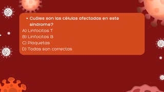 Cuáles son las células afectadas en este
síndrome?
A) Linfocitos T
B) Linfocitos B
C) Plaquetas
D) Todas son correctas
 