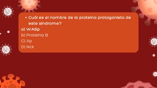 Cuál es el nombre de la proteína protagonista de
este síndrome?
a) WASp
b) Proteína B
C) Xp
D) Nck
 