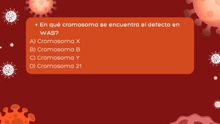 En qué cromosoma se encuentra el defecto en
WAS?
A) Cromosoma X
B) Cromosoma B
C) Cromosoma Y
D) Cromosoma 21
 