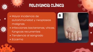 Relevancia clínica
Mayor incidencia de
autoinmunidad y neoplasias
malignas
infecciones bacterianas, víricas,
fúngicas recurrentes
Tendencia al sangrado
Eccema
 