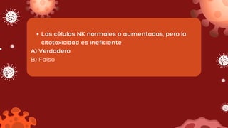 Las células NK normales o aumentadas, pero la
citotoxicidad es ineficiente
A) Verdadero
B) Falso
 