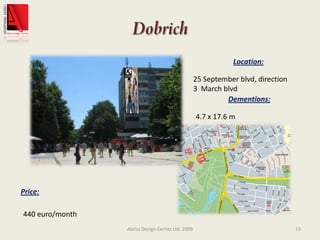 DobrichAbriss Design Center Ltd. 200913Location:25 September blvd, direction3  March blvdDementions:4.7 x 17.6 mPrice:440 euro/month