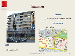 ShumenAbriss Design Center Ltd. 200914Location:1 In the Center above Pireus BankDementions:3.2 x 17 mPrice:430 euro/month