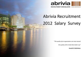 Abrivia Recruitment
2012 Salary Survey


     “The quality of an organisation can never exceed

             the quality of the minds that make it up”

                                Harold R. McAlindon
 