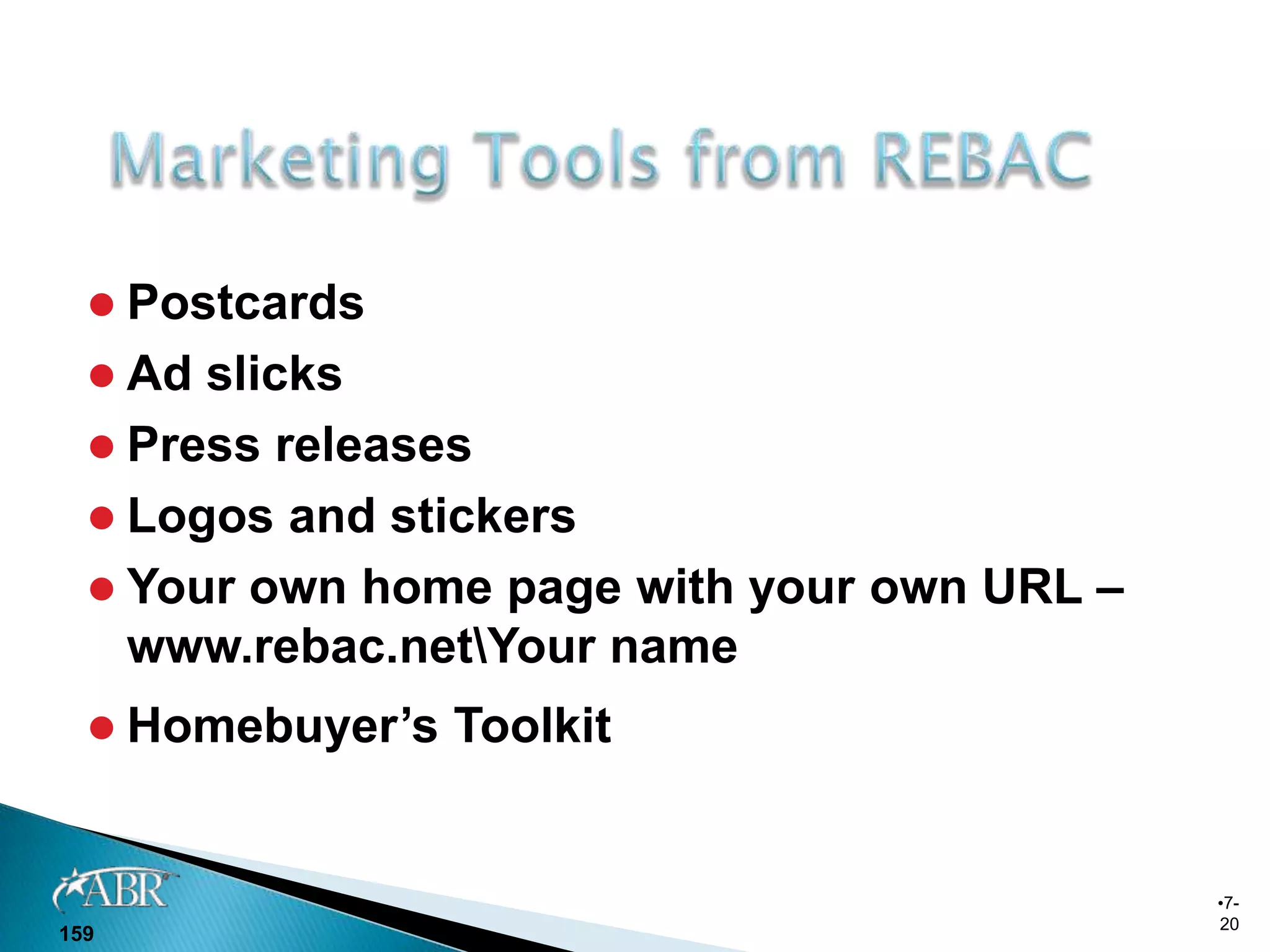  Postcards
   Ad slicks
   Press releases
   Logos and stickers
   Your own home page with your own URL –
    www.rebac.netYour name
   Homebuyer’s   Toolkit


                                             •7-
                                             20
159
 