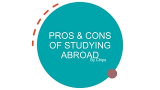 PROS & CONS
OF STUDYING
ABROAD
By Chips
 